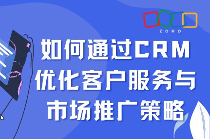 CRM优化：提升客户服务与市场推广策略的实用指南